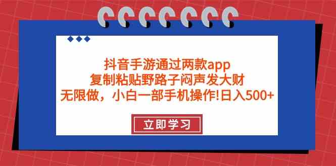 （9912期）抖音手游通过两款app，复制粘贴野路子闷声发大财，无限做 一部手机日入500+-占领资源网