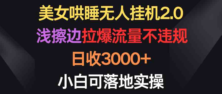 （9906期）美女哄睡无人挂机2.0，浅擦边拉爆流量不违规，日收3000+，小白可落地实操-占领资源网