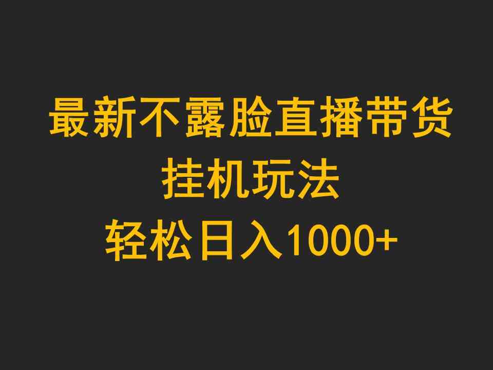 （9897期）最新不露脸直播带货，挂机玩法，轻松日入1000+-占领资源网