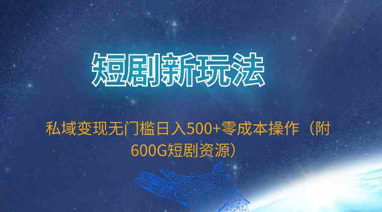 （9894期）短剧新玩法，私域变现无门槛日入500+零成本操作（附600G短剧资源）-占领资源网