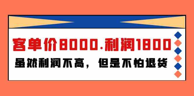 （9882期）某付费文章《客单价8000.利润1800.虽然利润不高，但是不怕退货》-占领资源网