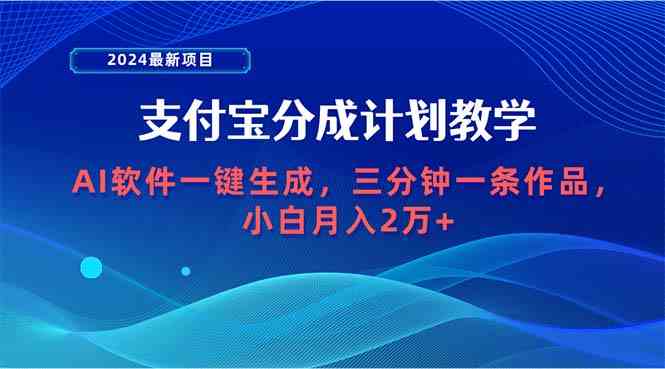 （9880期）2024最新项目，支付宝分成计划 AI软件一键生成，三分钟一条作品，小白月…-占领资源网
