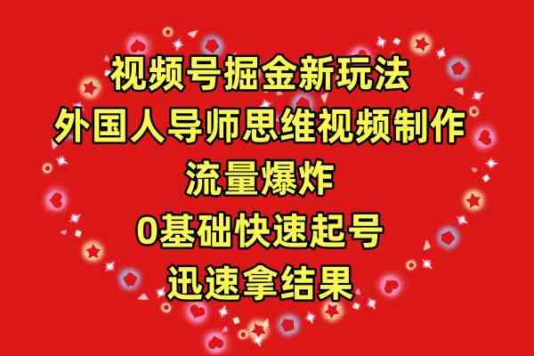 （9877期）视频号掘金新玩法，外国人导师思维视频制作，流量爆炸，0其础快速起号，…-占领资源网