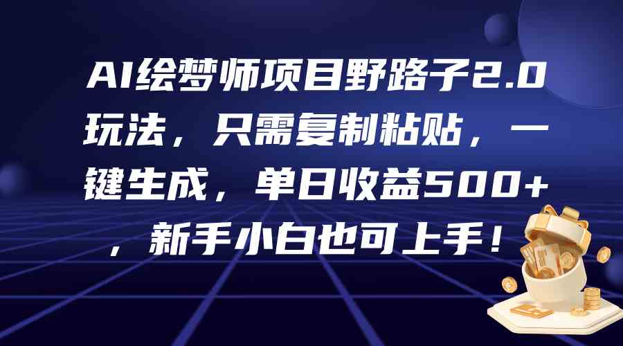 （9876期）AI绘梦师项目野路子2.0玩法，只需复制粘贴，一键生成，单日收益500+，新…-占领资源网