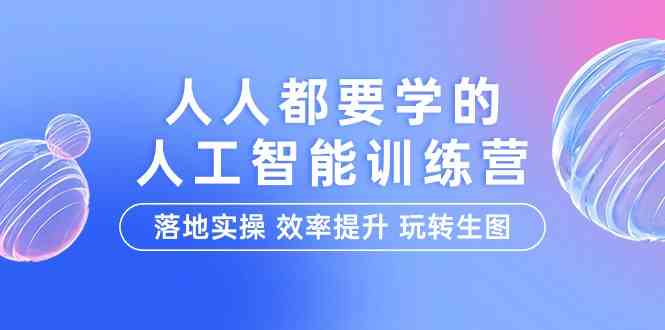 （9872期）人人都要学的-人工智能特训营，落地实操 效率提升 玩转生图（22节课）-占领资源网