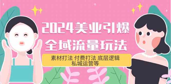 （9867期）2024美业-引爆全域流量玩法，素材打法 付费打法 底层逻辑 私城运营等(31节)-占领资源网
