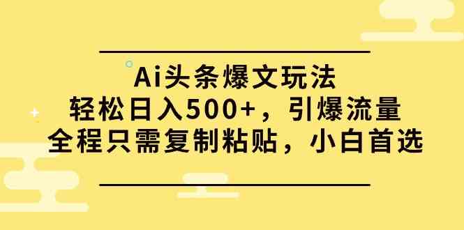 （9853期）Ai头条爆文玩法，轻松日入500+，引爆流量全程只需复制粘贴，小白首选-占领资源网