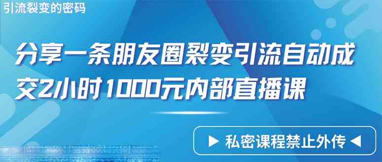 （9850期）仅靠分享一条朋友圈裂变引流自动成交2小时1000内部直播课程-占领资源网