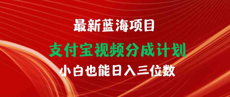 （9939期）最新蓝海项目 支付宝视频频分成计划 小白也能日入三位数-占领资源网
