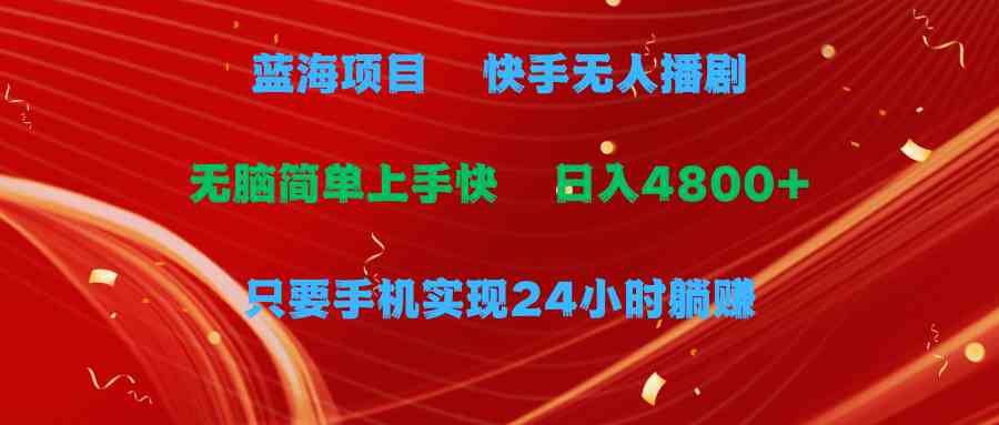 （9937期）蓝海项目，快手无人播剧，一天收益4800+，手机也能实现24小时躺赚，无脑…-占领资源网