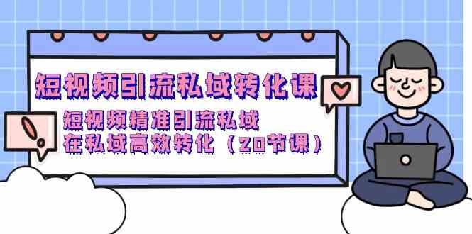 （9926期）短视频引流 私域转化课，短视频精准引流私域，在私域高效转化（20节课）-占领资源网