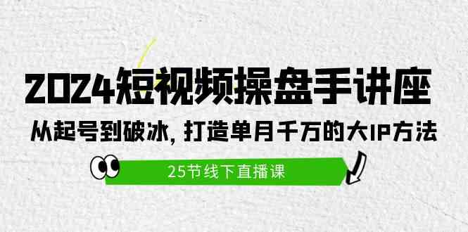 （9970期）2024短视频操盘手讲座：从起号到破冰，打造单月千万的大IP方法（25节）-占领资源网