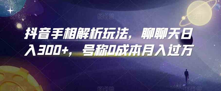 抖音手相解析玩法，聊聊天日入300+，号称0成本月入过万-占领资源网