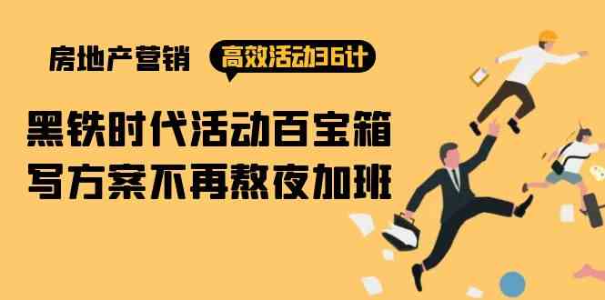 （9966期）房产营销高效活动36计：黑铁时代 活动百宝箱，写方案不再熬夜加班-占领资源网