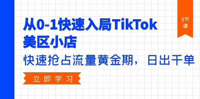 （9963期）从0-1快速入局TikTok美区小店，快速抢占流量黄金期，日出千单（9节课）-占领资源网