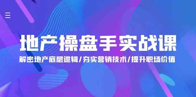 （9960期）地产 操盘手实战课：解密地产底层逻辑/夯实营销技术/提升职场价值（24节）-占领资源网