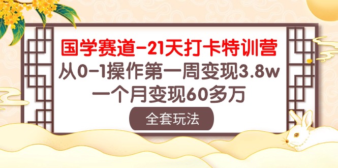 （10224期）国学 赛道-21天打卡特训营：从0-1操作第一周变现3.8w，一个月变现60多万-占领资源网