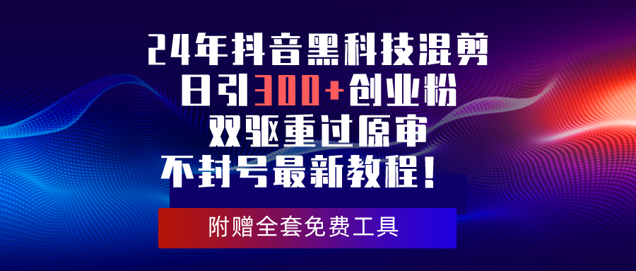 （10212期）24年抖音黑科技混剪日引300+创业粉，双驱重过原审不封号最新教程！-占领资源网