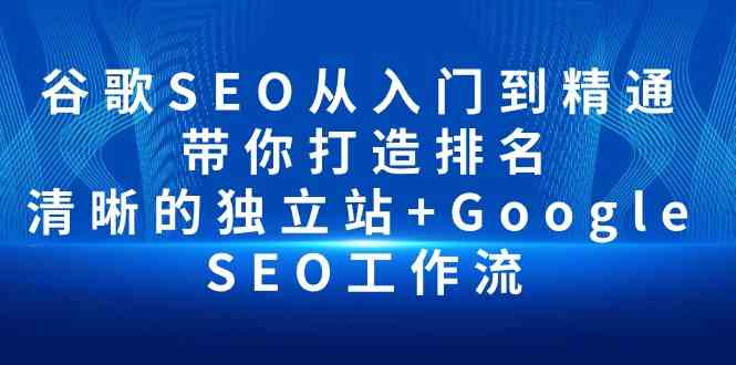 （10169期）谷歌SEO从入门到精通 带你打造排名 清晰的独立站+Google SEO工作流-占领资源网