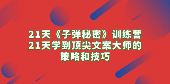 （10210期）21天《子弹秘密》训练营，21天学到顶尖文案大师的策略和技巧-占领资源网