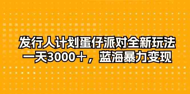 （10167期）发行人计划蛋仔派对全新玩法，一天3000＋，蓝海暴力变现-占领资源网