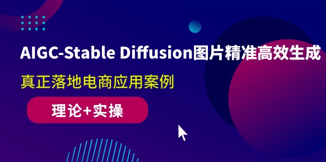 （10208期）AIGC-Stable Diffusion图片精准高效生成 真正落地电商应用案例(理论+实操)-占领资源网