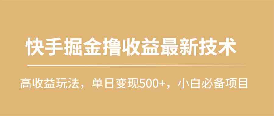 （10163期）快手掘金撸收益最新技术，高收益玩法，单日变现500+，小白必备项目-占领资源网