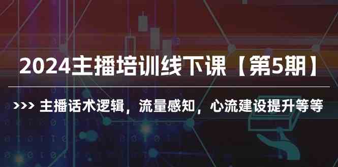 （10161期）2024主播培训线下课【第5期】主播话术逻辑，流量感知，心流建设提升等等-占领资源网