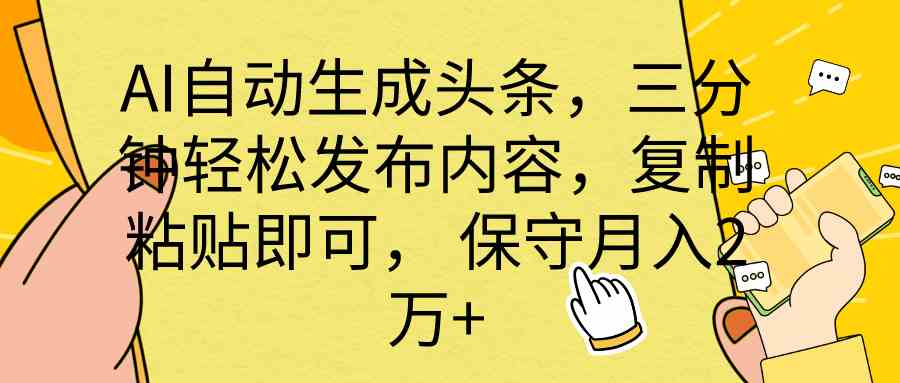 （10146期） AI自动生成头条，三分钟轻松发布内容，复制粘贴即可， 保底月入2万+-占领资源网