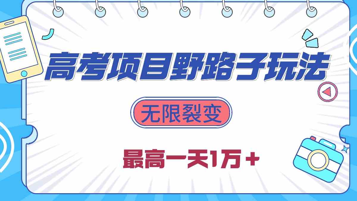 （10150期）2024高考项目野路子玩法，无限裂变，最高一天1W＋！-占领资源网