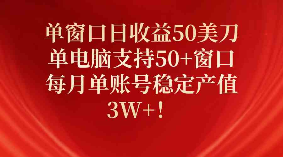 （10144期）单窗口日收益50美刀，单电脑支持50+窗口，每月单账号稳定产值3W+！-占领资源网