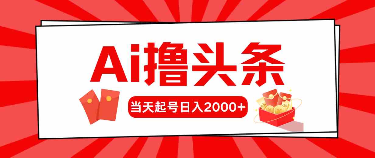 （10191期）Ai撸头条，当天起号，第二天见收益，日入2000+-占领资源网