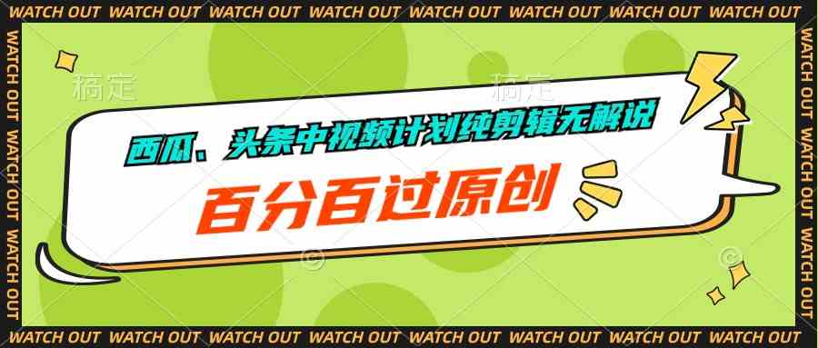 （10180期）西瓜、头条中视频计划纯剪辑无解说，百分百过原创-占领资源网