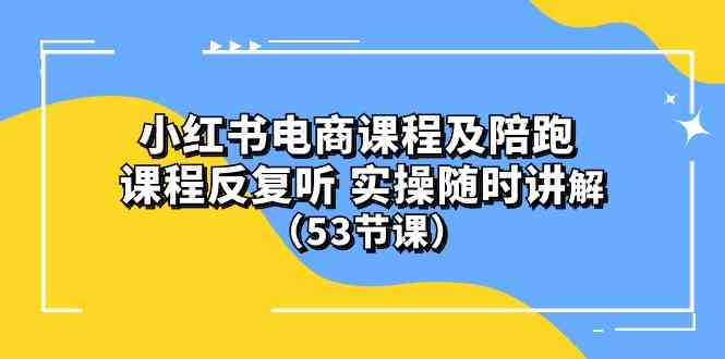 (10170期）小红书电商课程及陪跑 课程反复听 实操随时讲解 （53节课）-占领资源网