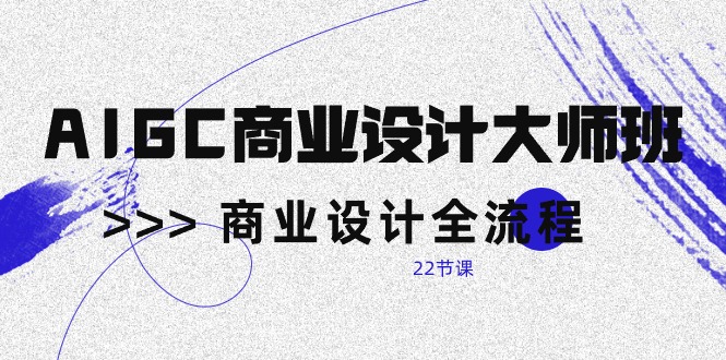 （10250期）AIGC-商业设计大师班，商业设计全流程（22节课）-占领资源网
