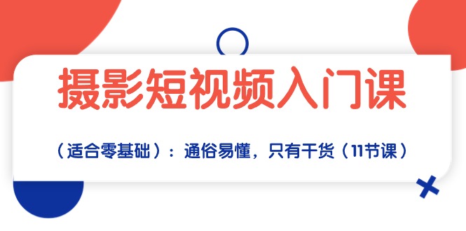 （10247期）摄影短视频入门课（适合零基础）：通俗易懂，只有干货（11节课）-占领资源网