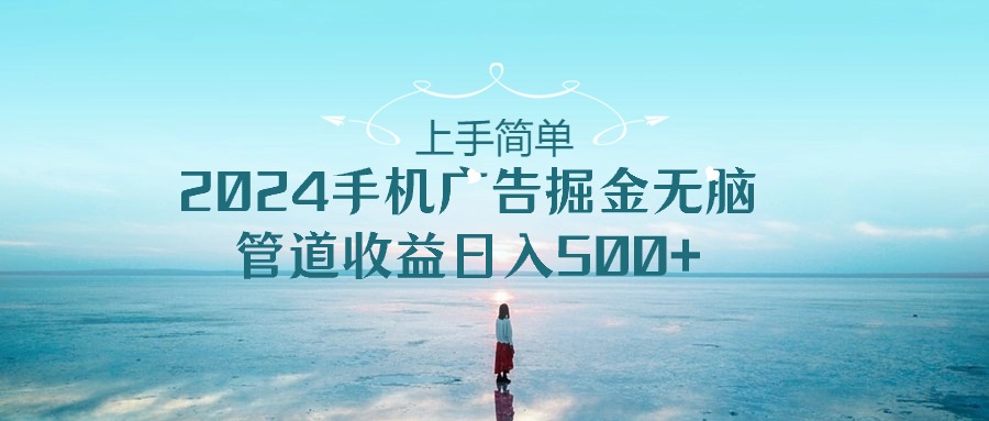 （10243期）上手简单，2024手机广告掘金无脑，管道收益日入500+-占领资源网