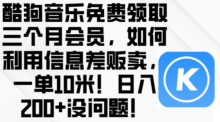 （10236期）酷狗音乐免费领取三个月会员，利用信息差贩卖，一单10米！日入200+没问题-占领资源网