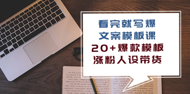 （10231期）看完 就写爆的文案模板课，20+爆款模板  涨粉人设带货（11节课）-占领资源网