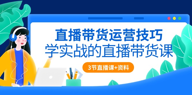 （10229期）直播带货运营技巧，学实战的直播带货课（3节直播课+配套资料）-占领资源网