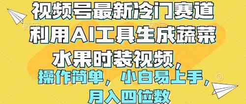 （10141期）视频号最新冷门赛道利用AI工具生成蔬菜水果时装视频 操作简单月入四位数-占领资源网