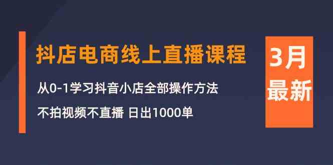 （10140期）3月抖店电商线上直播课程：从0-1学习抖音小店，不拍视频不直播 日出1000单-占领资源网