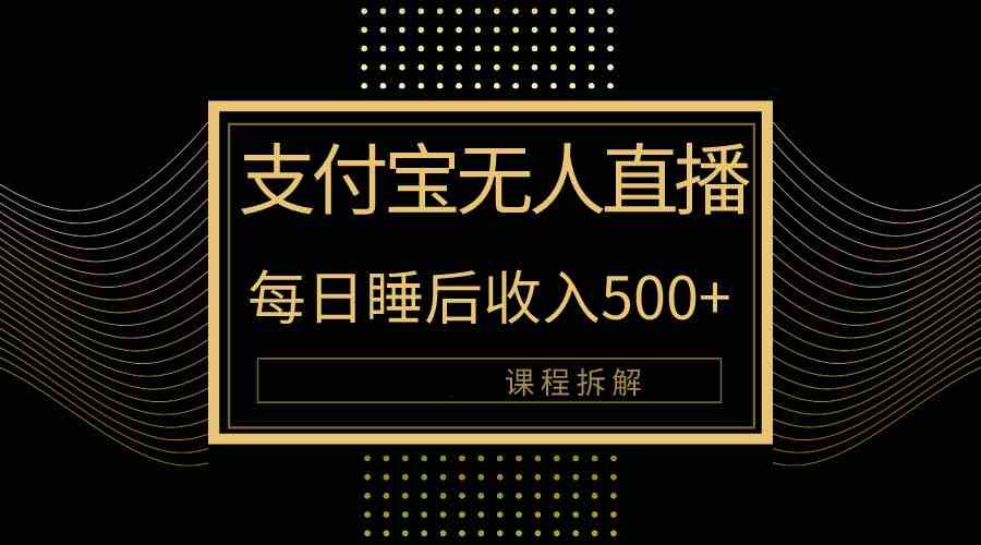 （10135期）支付宝无人直播新玩法大曝光！日入500+，教程拆解！-占领资源网