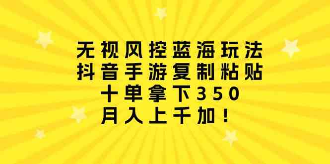 （10133期）无视风控蓝海玩法，抖音手游复制粘贴，十单拿下350，月入上千加！-占领资源网