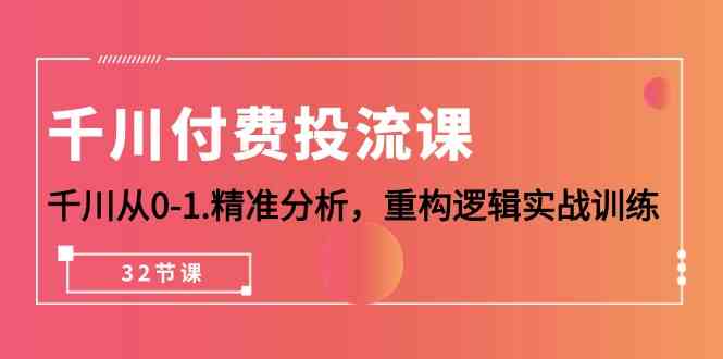 （10127期）千川-付费投流课，千川从0-1.精准分析，重构逻辑实战训练（32节课）-占领资源网