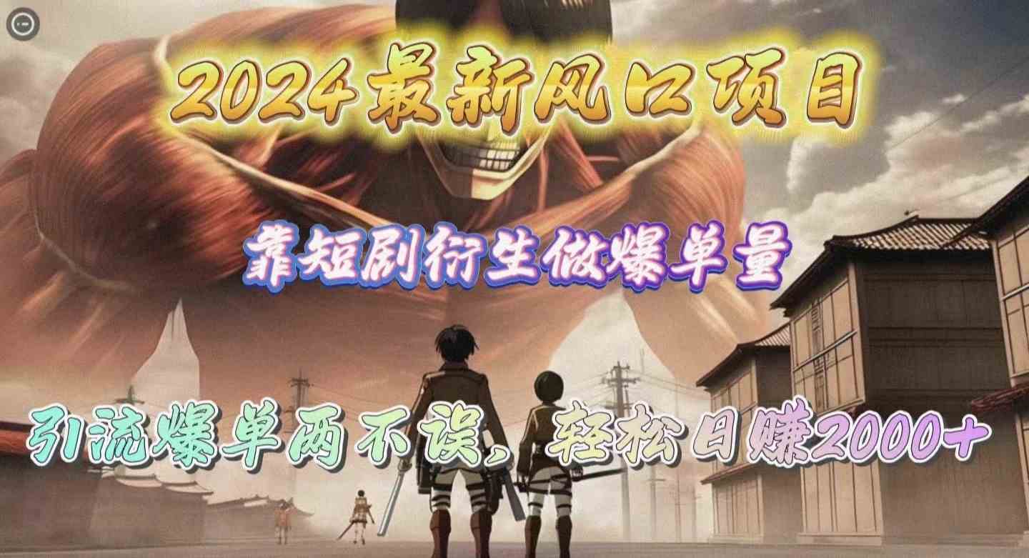 （10118期）2024最新风口项目，靠短剧衍生做爆单量，引流爆单轻松日赚2000+-占领资源网