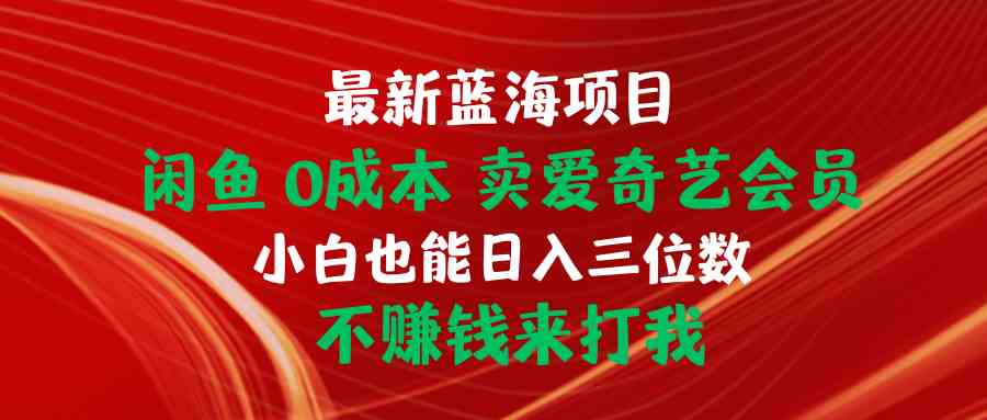 （10117期）最新蓝海项目 闲鱼0成本 卖爱奇艺会员 小白也能入三位数 不赚钱来打我-占领资源网