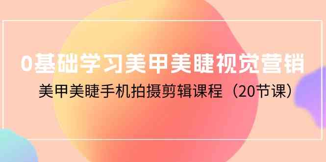 （10113期）0基础学习美甲美睫视觉营销，美甲美睫手机拍摄剪辑课程（20节课）-占领资源网
