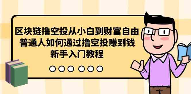 （10098期）区块链撸空投从小白到财富自由，普通人如何通过撸空投赚钱，新手入门教程-占领资源网