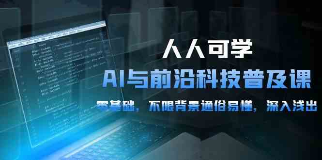 （10097期）人人可学的AI 与前沿科技普及课，0基础，不限背景通俗易懂，深入浅出-54节-占领资源网